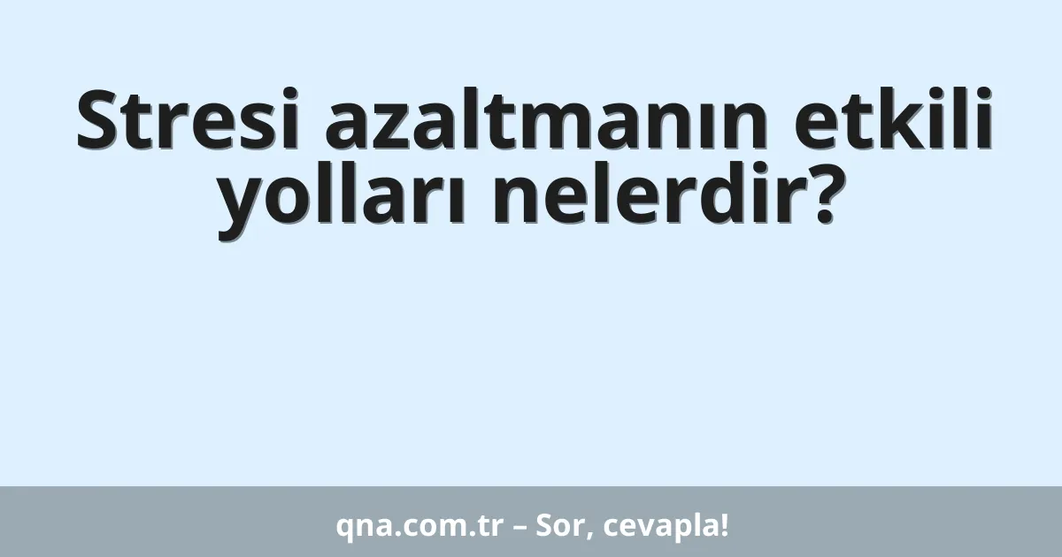 Stresi azaltmanın etkili yolları nelerdir?