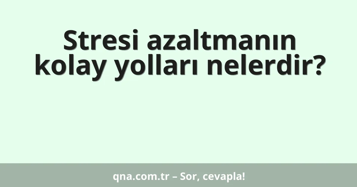 Stresi azaltmanın kolay yolları nelerdir?