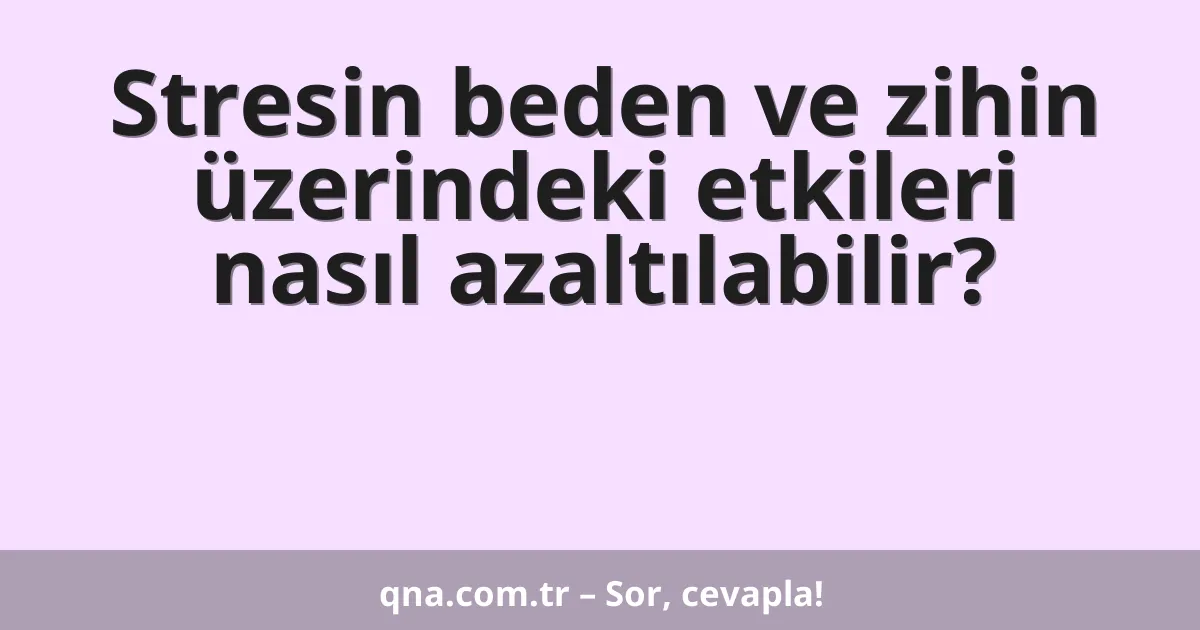 Stresin beden ve zihin üzerindeki etkileri nasıl azaltılabilir?