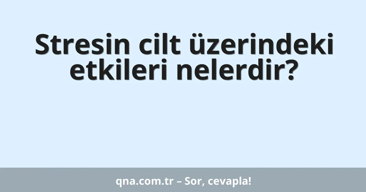 Stresin cilt üzerindeki etkileri nelerdir?