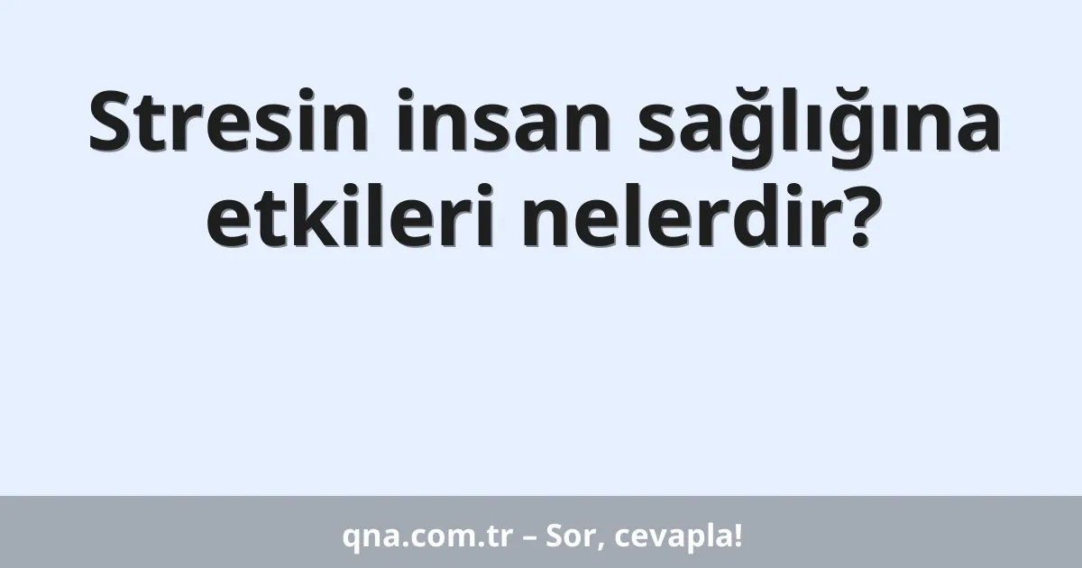Stresin insan sağlığına etkileri nelerdir?