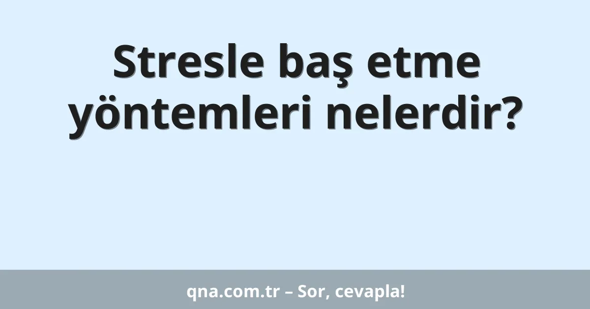 Stresle baş etme yöntemleri nelerdir?