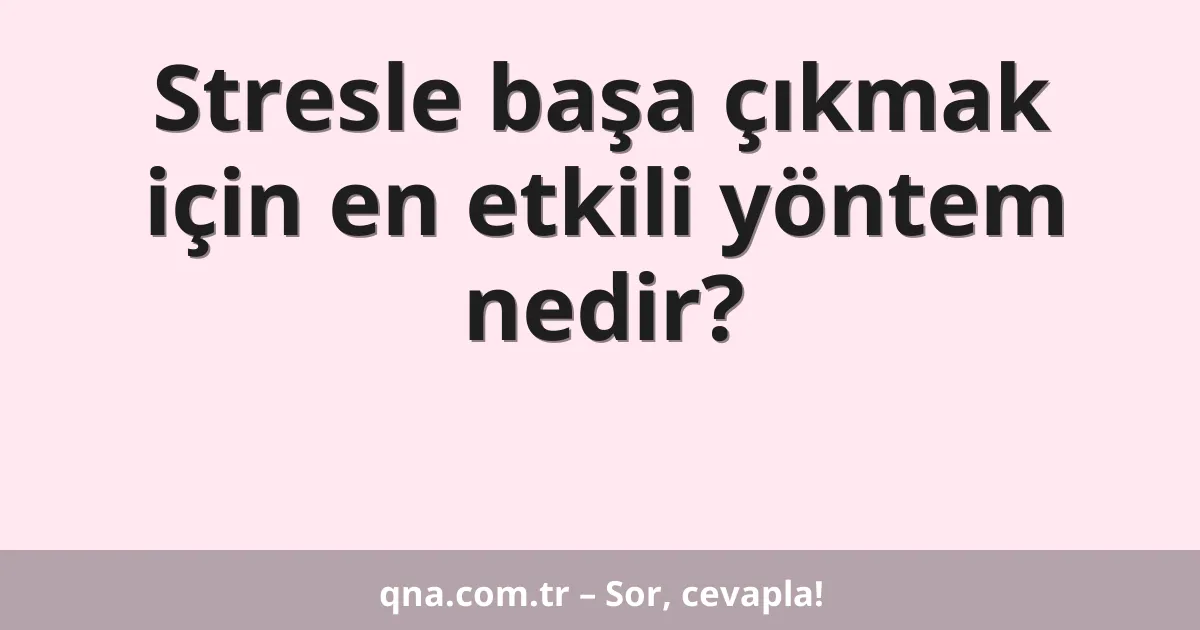 Stresle başa çıkmak için en etkili yöntem nedir?