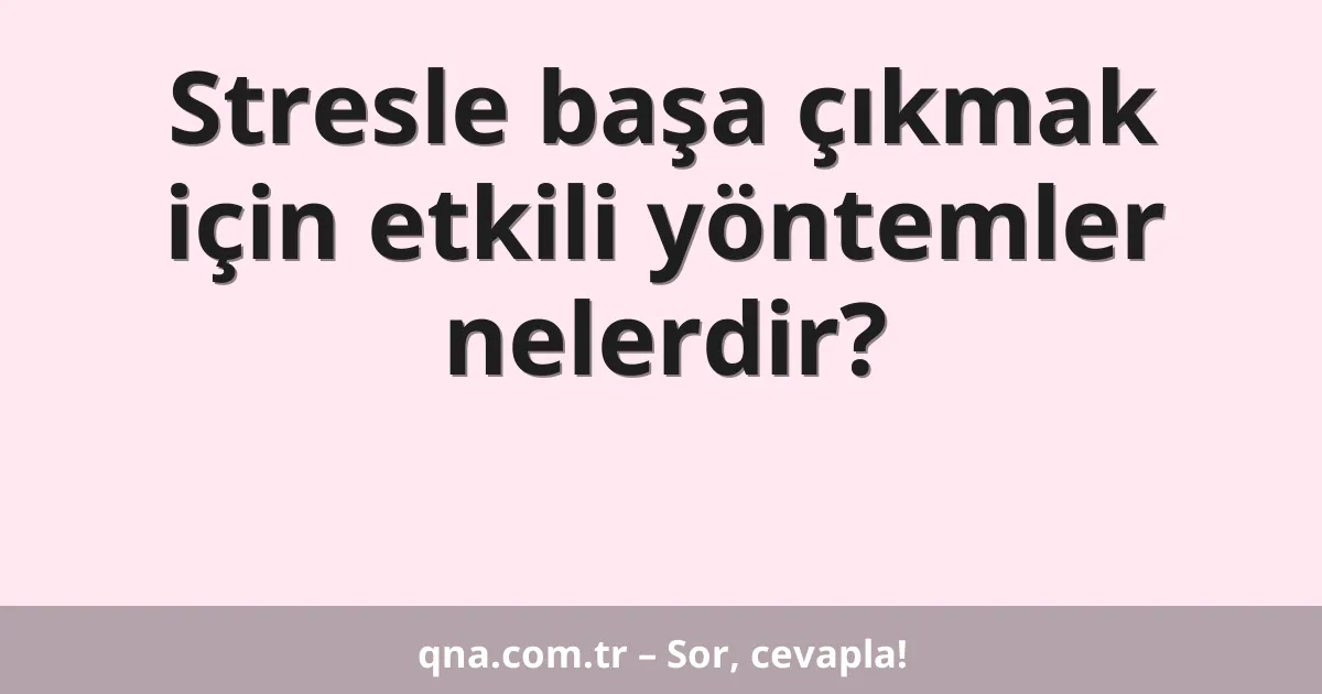 Stresle başa çıkmak için etkili yöntemler nelerdir?