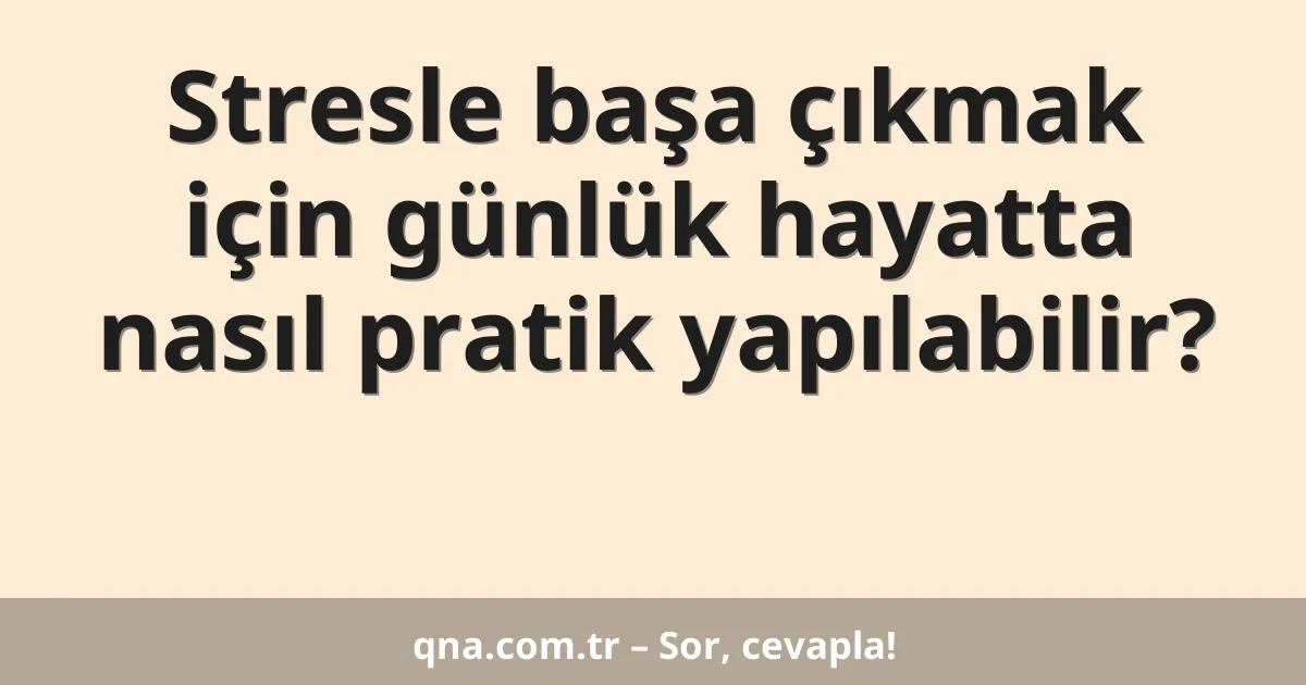 Stresle başa çıkmak için günlük hayatta nasıl pratik yapılabilir?