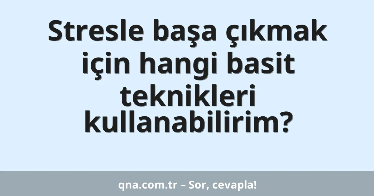Stresle başa çıkmak için hangi basit teknikleri kullanabilirim?