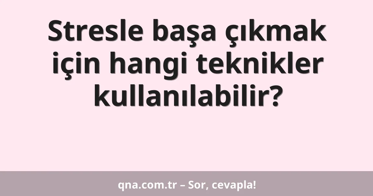 Stresle başa çıkmak için hangi teknikler kullanılabilir?