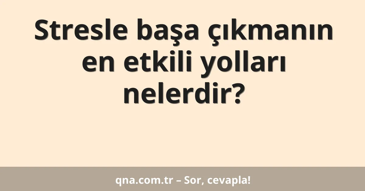 Stresle başa çıkmanın en etkili yolları nelerdir?