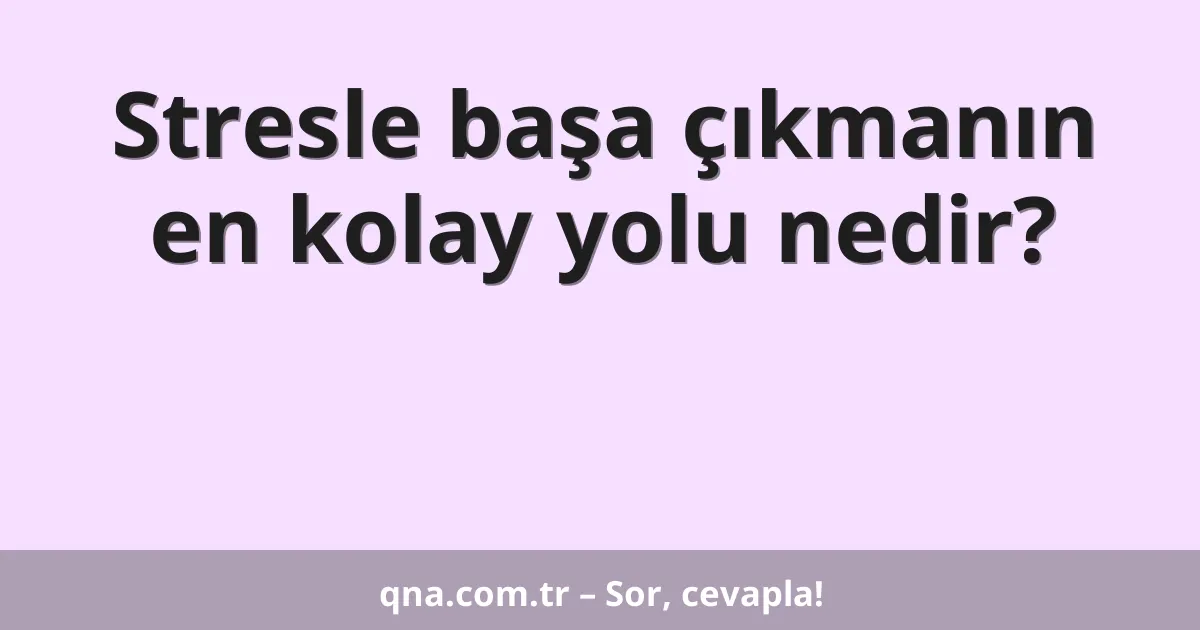 Stresle başa çıkmanın en kolay yolu nedir?