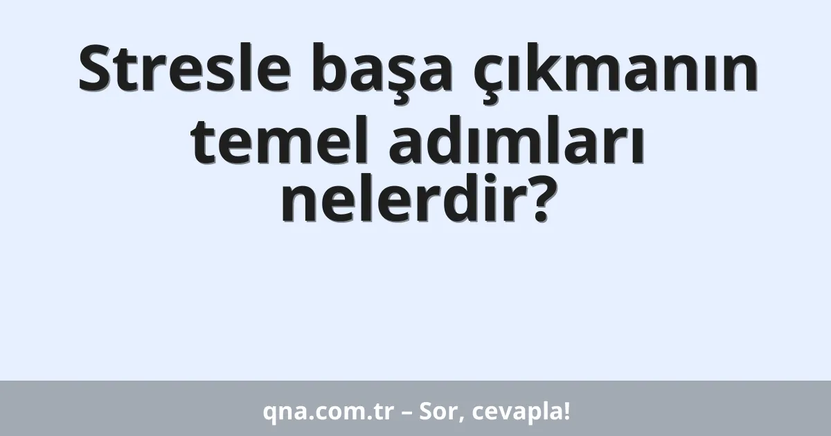 Stresle başa çıkmanın temel adımları nelerdir?