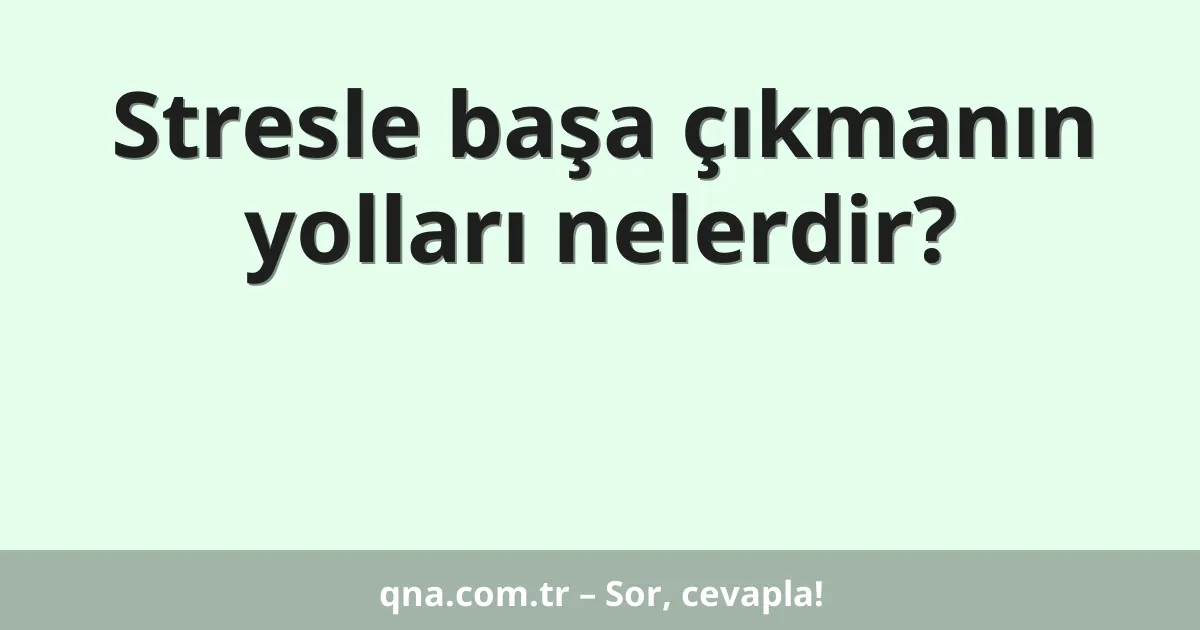 Stresle başa çıkmanın yolları nelerdir?