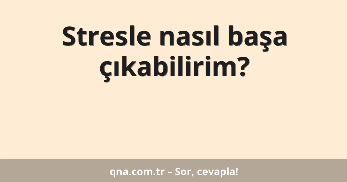 Stresle nasıl başa çıkabilirim?
