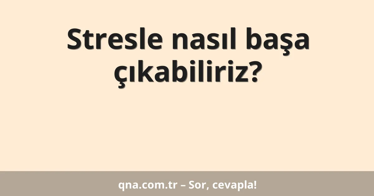 Stresle nasıl başa çıkabiliriz?