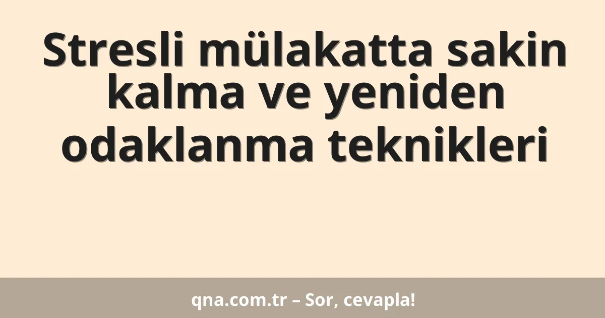 Stresli mülakatta sakin kalma ve yeniden odaklanma teknikleri