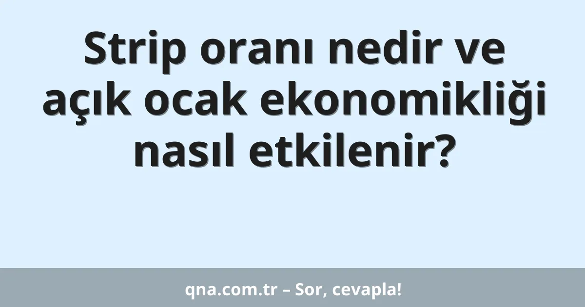 Strip oranı nedir ve açık ocak ekonomikliği nasıl etkilenir?
