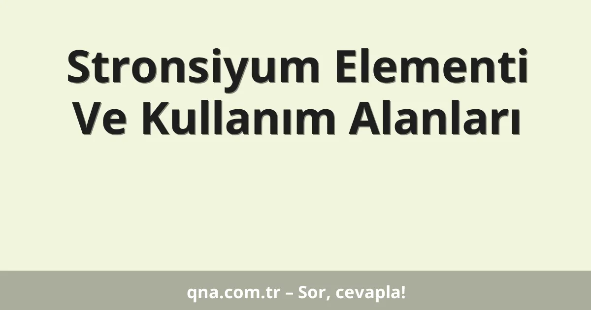 Stronsiyum Elementi Ve Kullanım Alanları