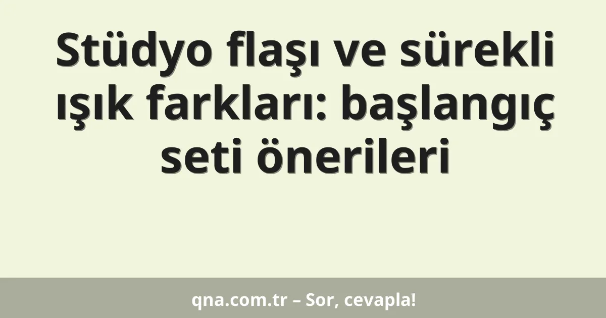 Stüdyo flaşı ve sürekli ışık farkları: başlangıç seti önerileri