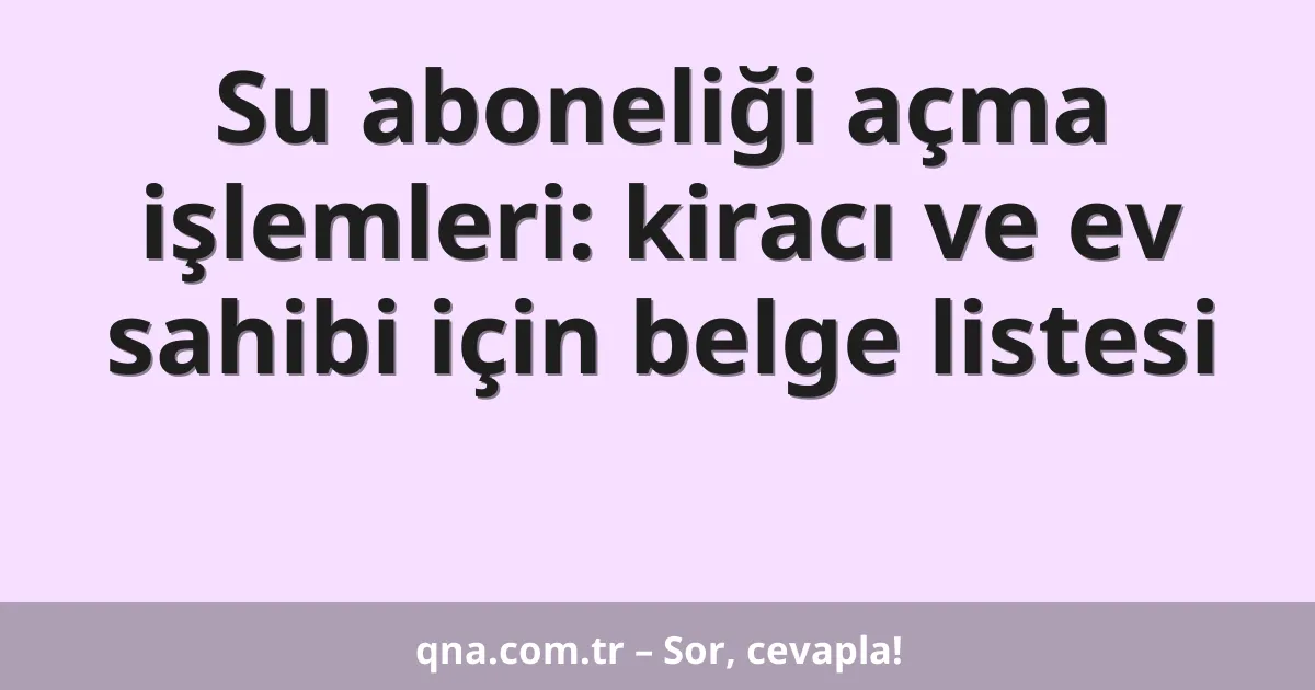 Su aboneliği açma işlemleri: kiracı ve ev sahibi için belge listesi