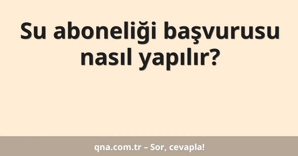 Su aboneliği başvurusu nasıl yapılır?