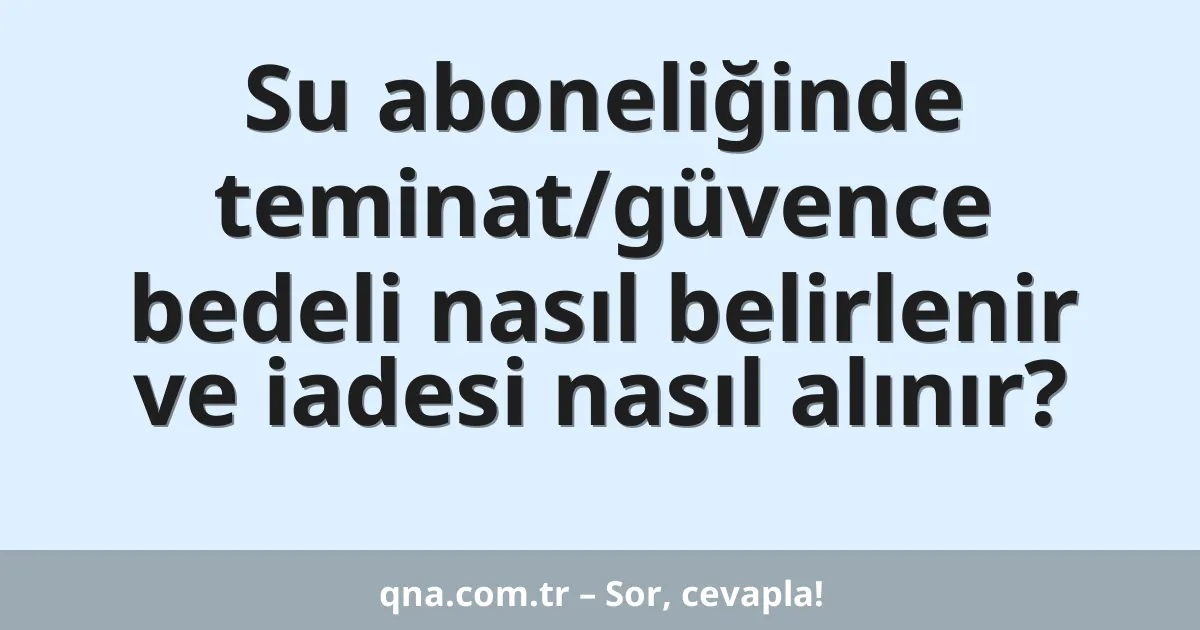 Su aboneliğinde teminat/güvence bedeli nasıl belirlenir ve iadesi nasıl alınır?