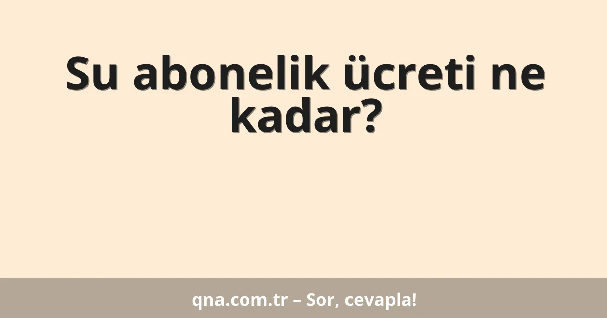 Su abonelik ücreti ne kadar?