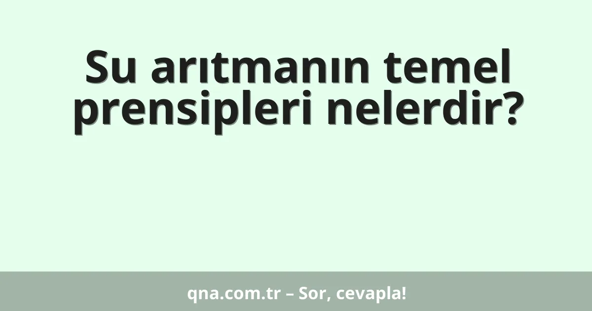Su arıtmanın temel prensipleri nelerdir?