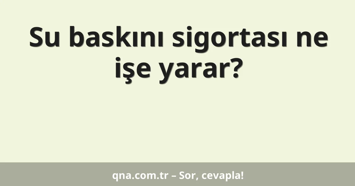 Su baskını sigortası ne işe yarar?