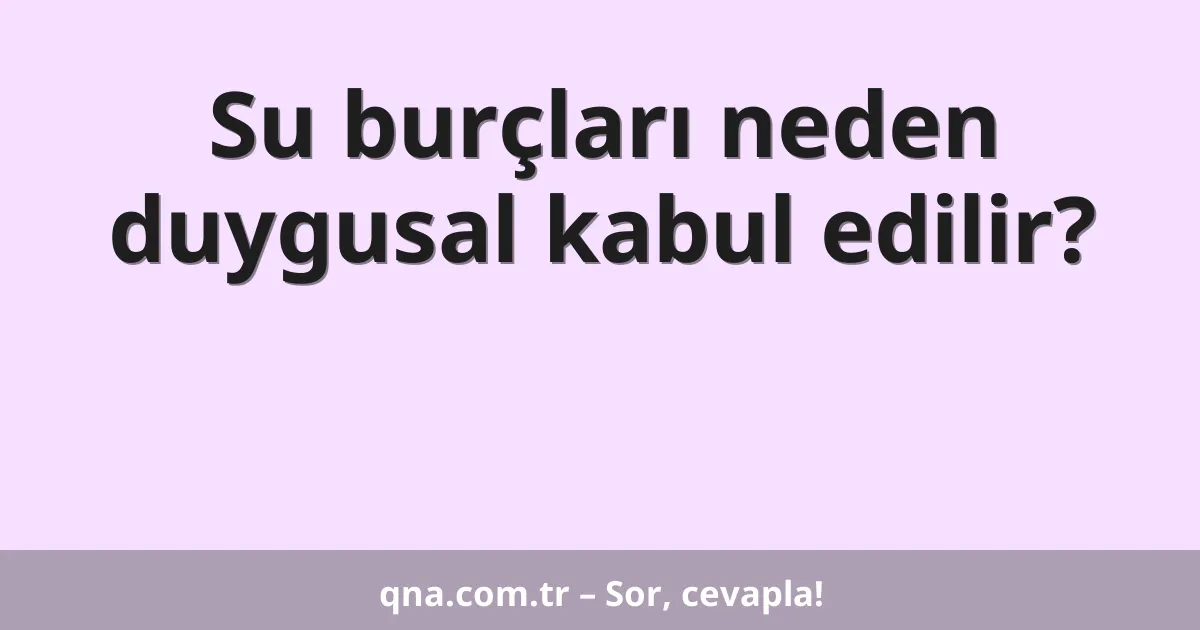 Su burçları neden duygusal kabul edilir?