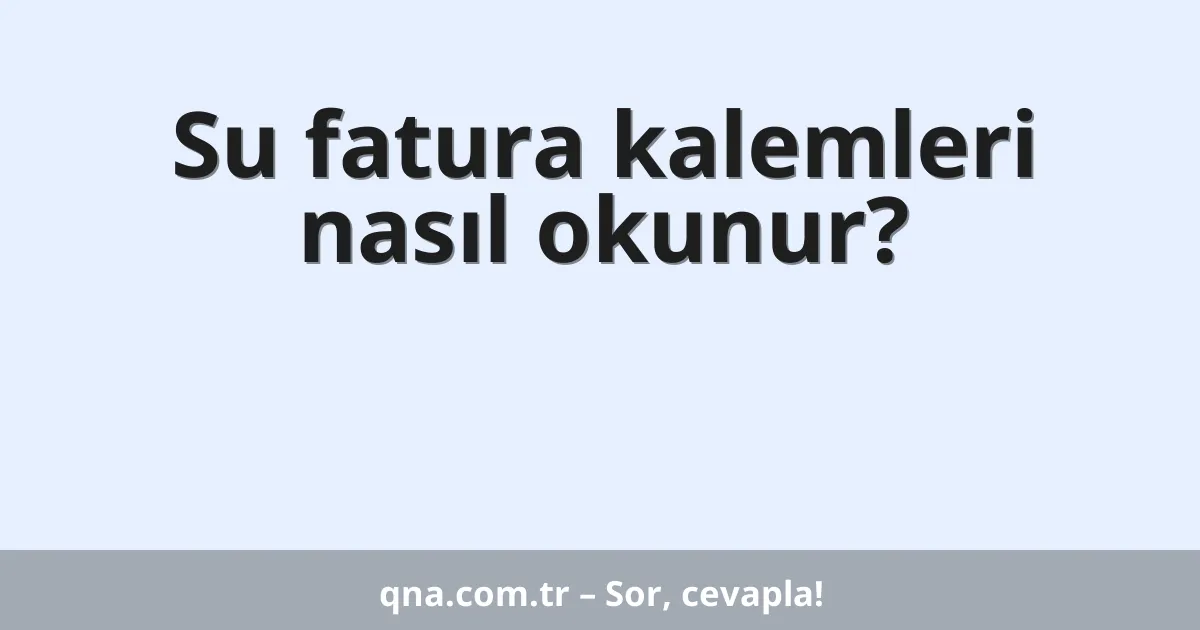 Su fatura kalemleri nasıl okunur?
