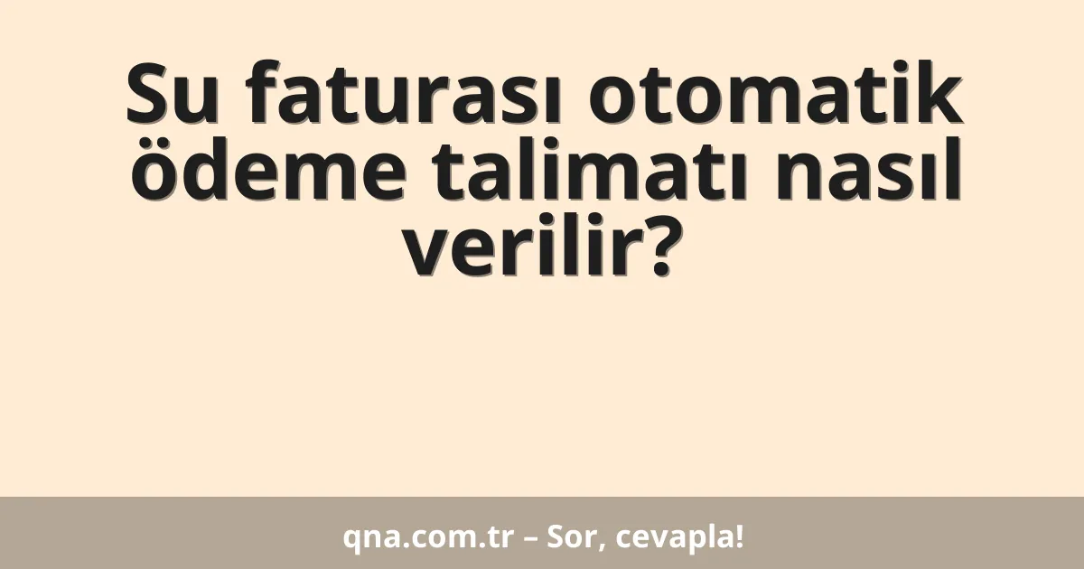 Su faturası otomatik ödeme talimatı nasıl verilir?