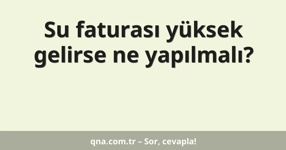 Su faturası yüksek gelirse ne yapılmalı?