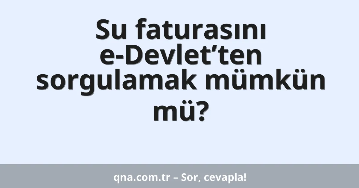 Su faturasını e-Devlet’ten sorgulamak mümkün mü?