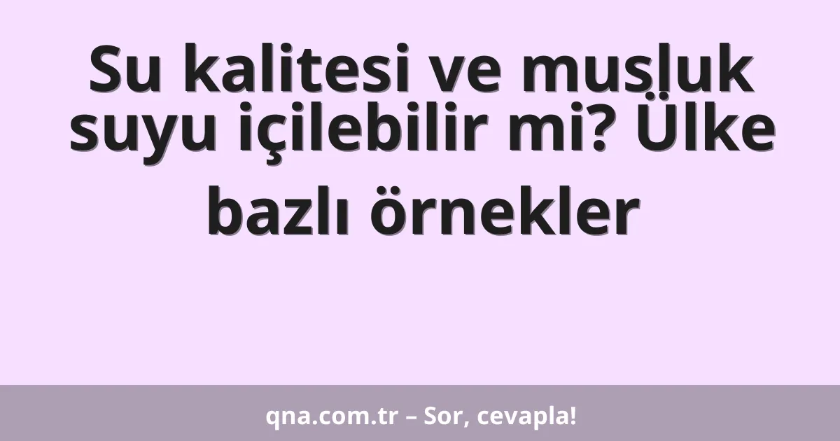 Su kalitesi ve musluk suyu içilebilir mi? Ülke bazlı örnekler