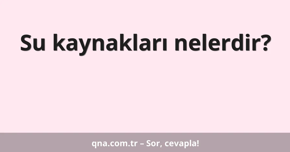 Su kaynakları nelerdir?