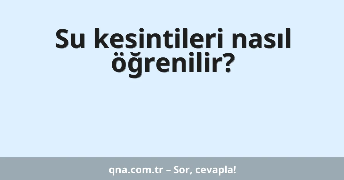 Su kesintileri nasıl öğrenilir?