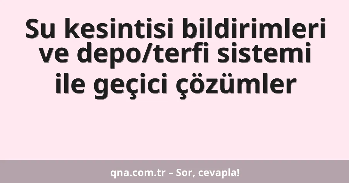 Su kesintisi bildirimleri ve depo/terfi sistemi ile geçici çözümler