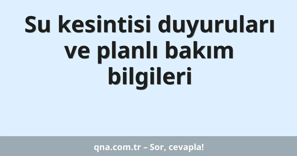Su kesintisi duyuruları ve planlı bakım bilgileri
