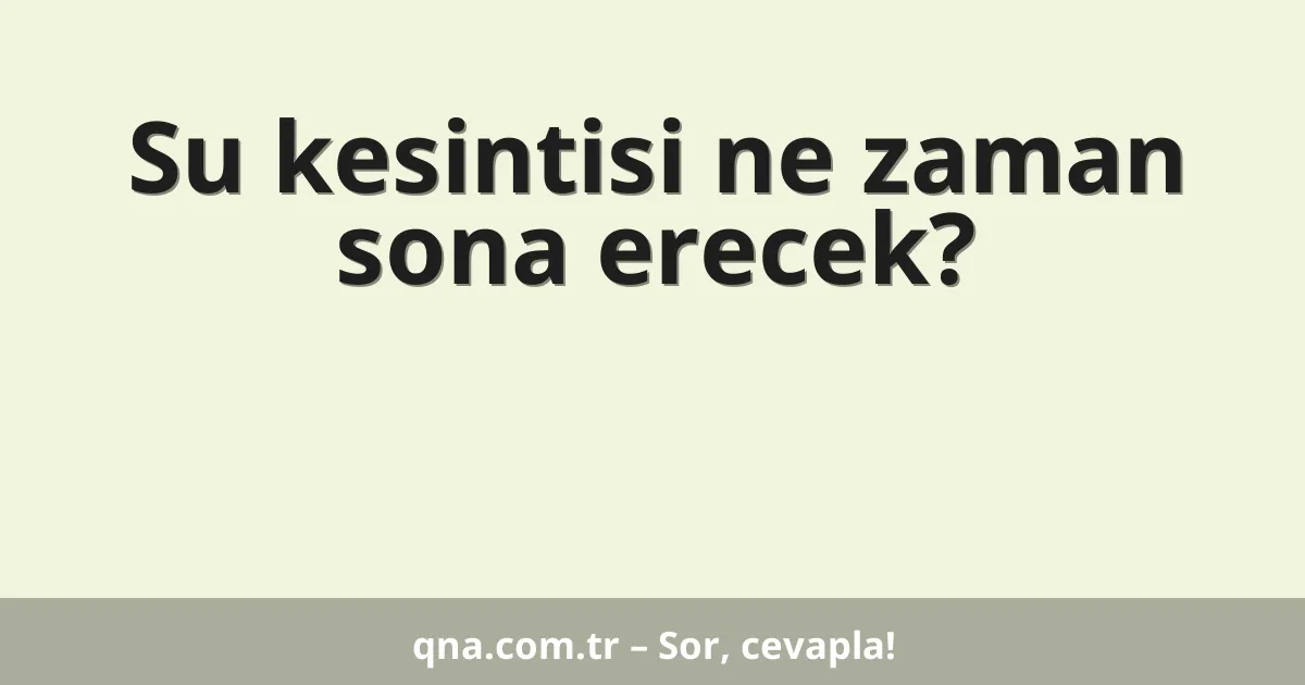 Su kesintisi ne zaman sona erecek?