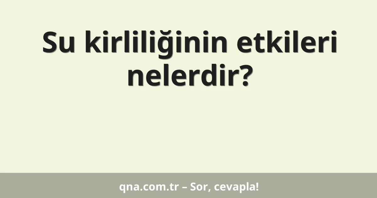 Su kirliliğinin etkileri nelerdir?