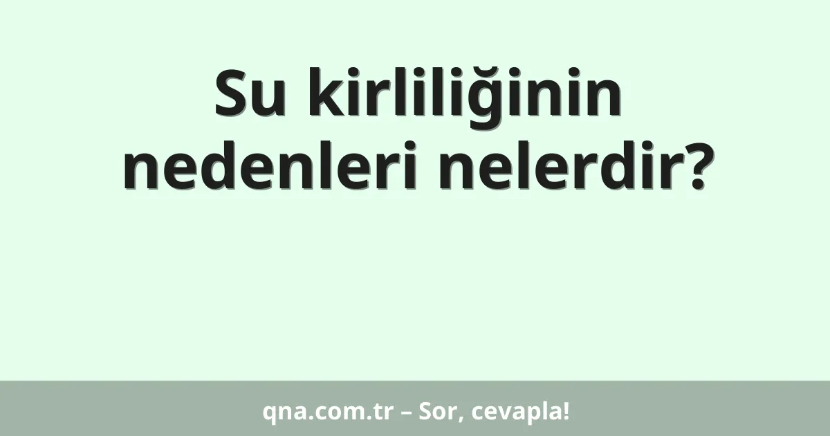 Su kirliliğinin nedenleri nelerdir?