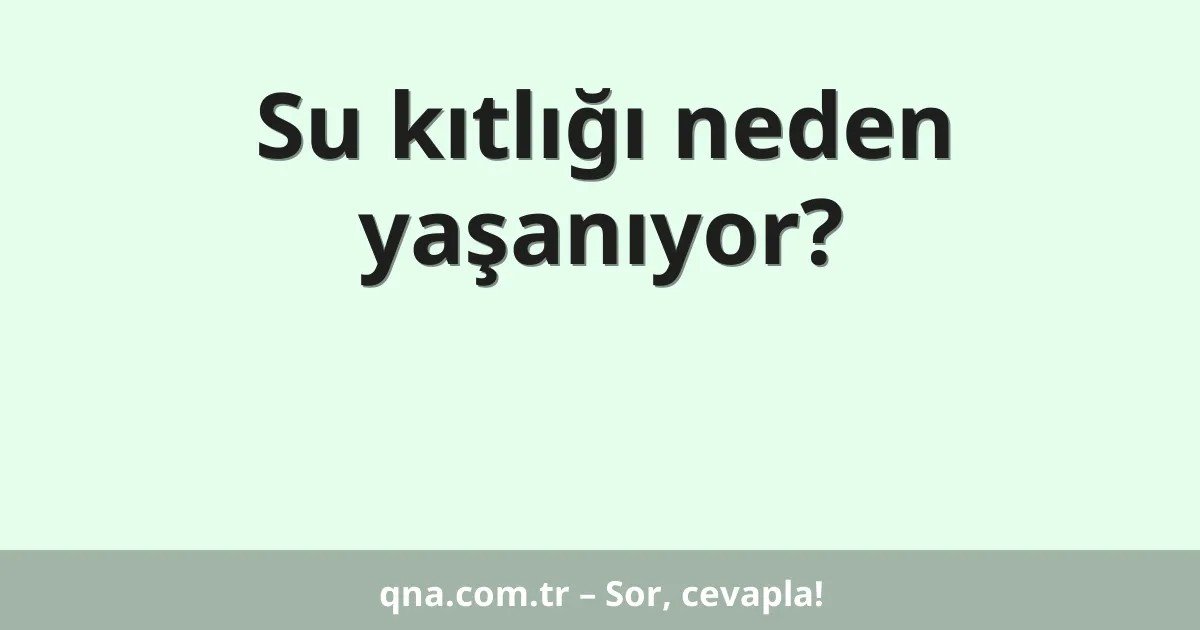 Su kıtlığı neden yaşanıyor?