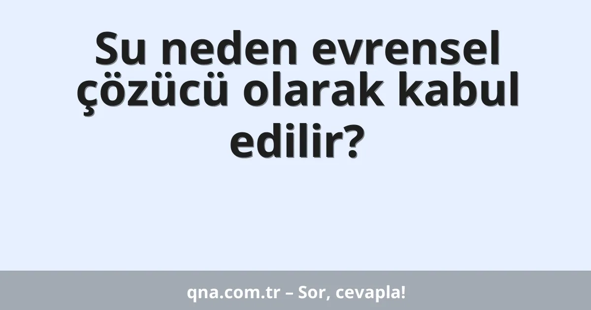 Su neden evrensel çözücü olarak kabul edilir?