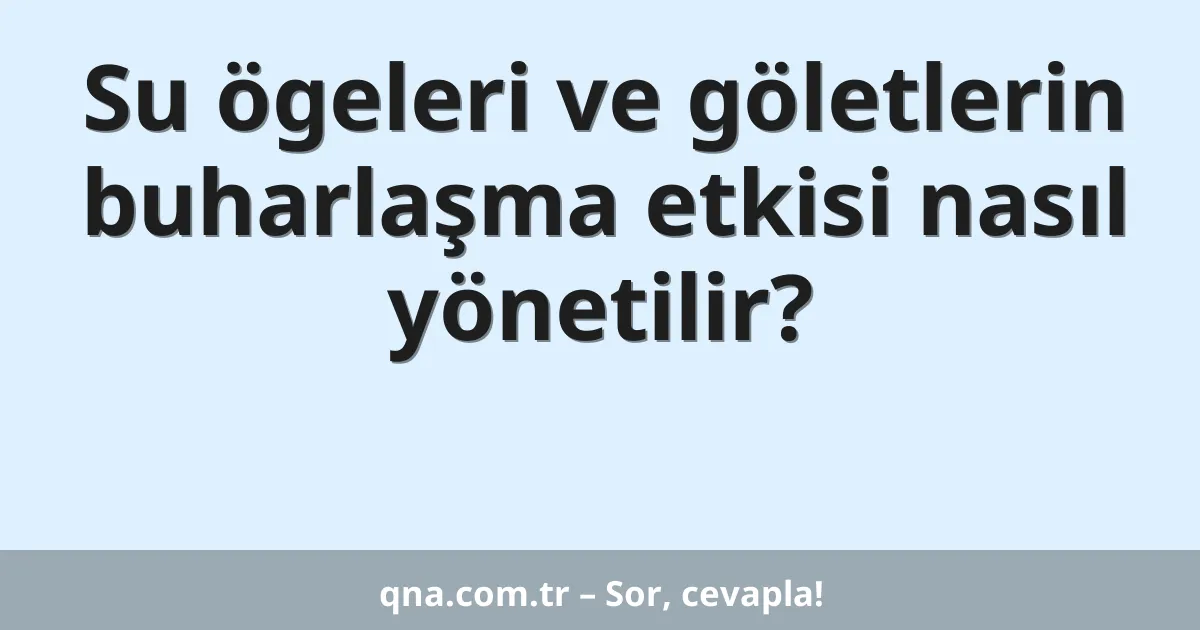 Su ögeleri ve göletlerin buharlaşma etkisi nasıl yönetilir?