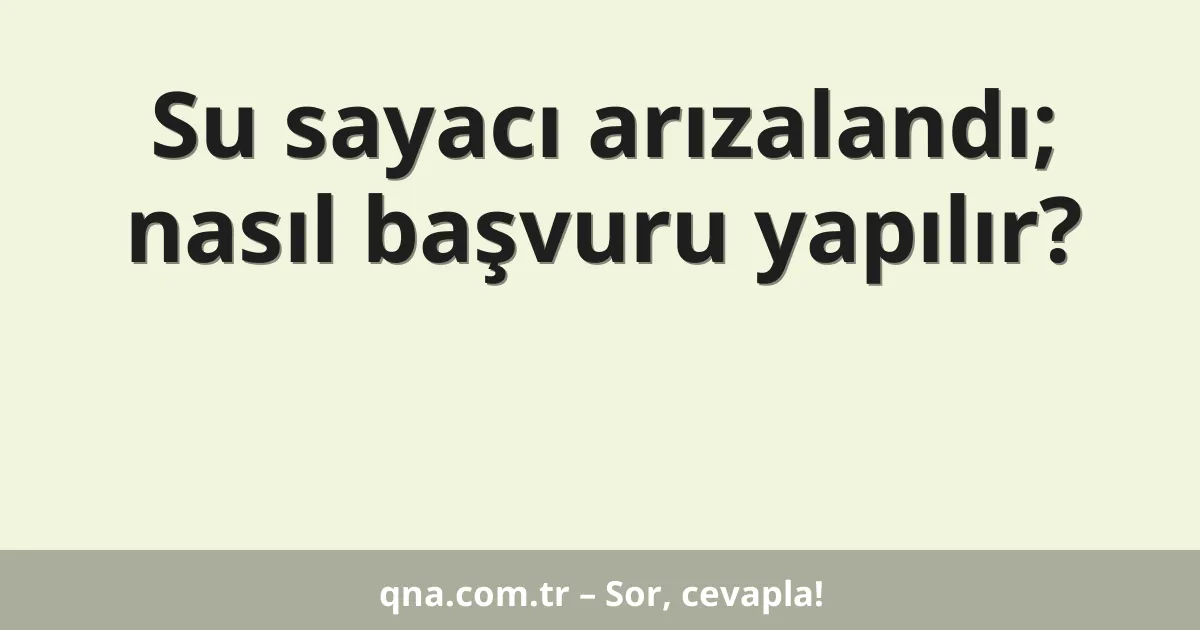 Su sayacı arızalandı; nasıl başvuru yapılır?
