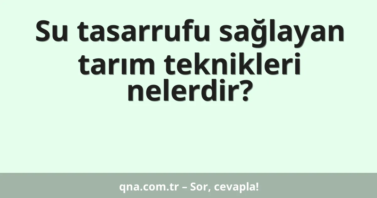Su tasarrufu sağlayan tarım teknikleri nelerdir?