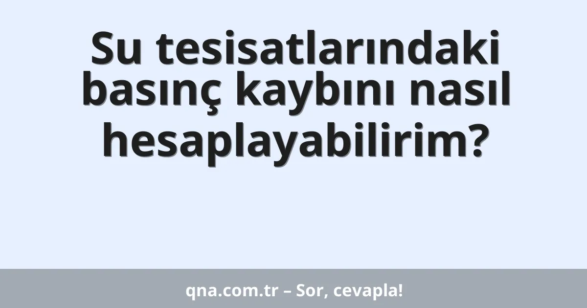 Su tesisatlarındaki basınç kaybını nasıl hesaplayabilirim?