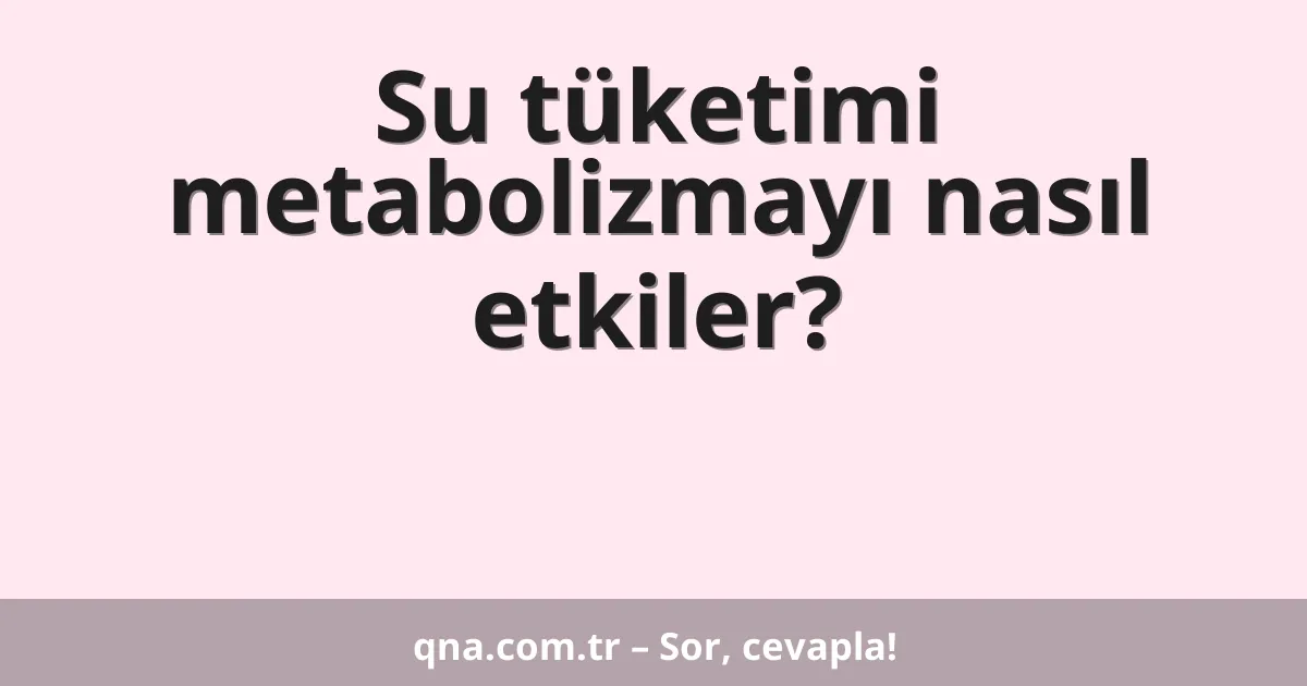 Su tüketimi metabolizmayı nasıl etkiler?