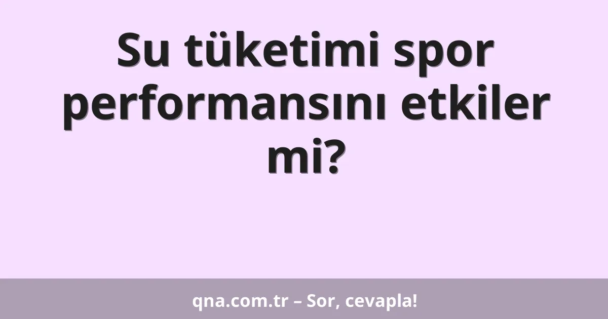 Su tüketimi spor performansını etkiler mi?