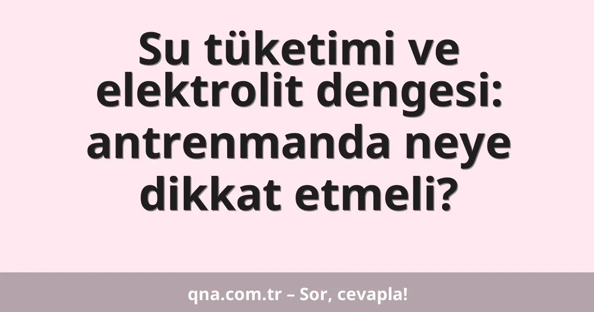 Su tüketimi ve elektrolit dengesi: antrenmanda neye dikkat etmeli?