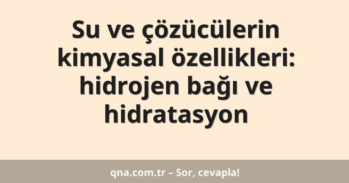 Su ve çözücülerin kimyasal özellikleri: hidrojen bağı ve hidratasyon